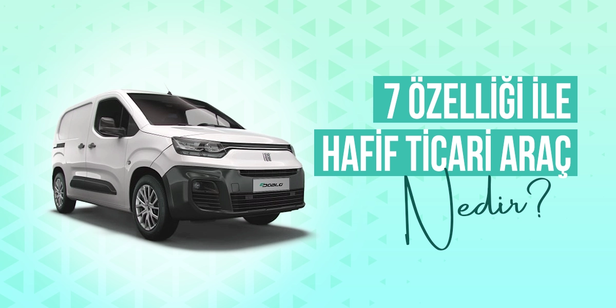7 Özelliği İle Hafif Ticari Araç Nedir?