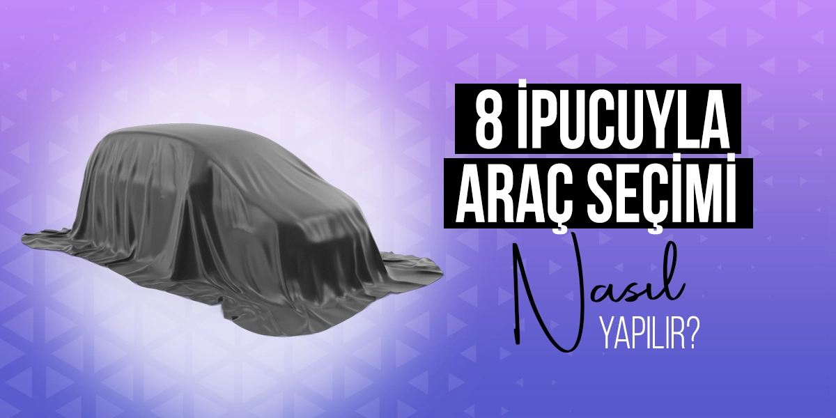 8 İpucuyla Araç Seçimi Nasıl Yapılır?