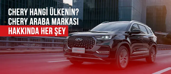 Chery Hangi Ülkenin? Chery Araba Markası Hakkında Her Şey
