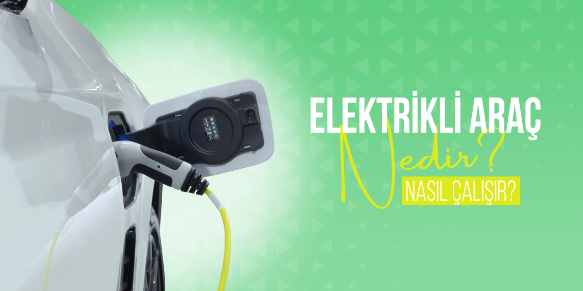 Elektrikli Araç Nedir? Nasıl Çalışır?