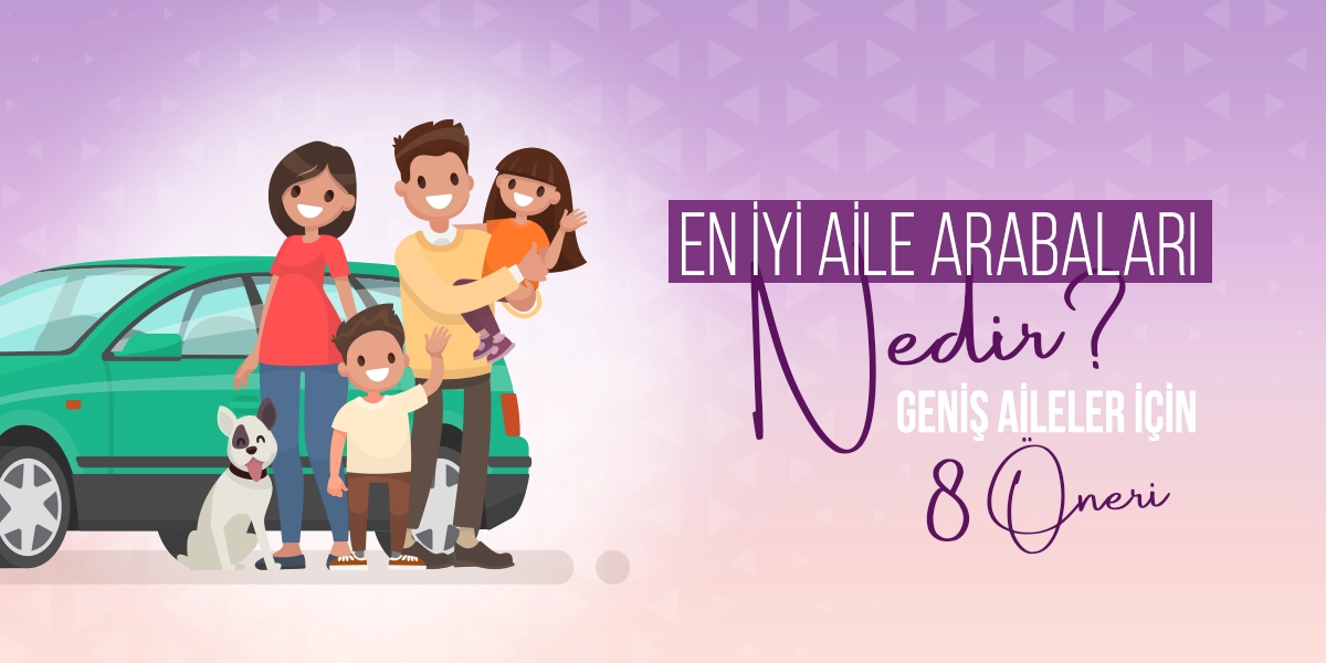 En İyi Aile Arabaları Hangileridir? Geniş Aileler İçin 8 Öneri