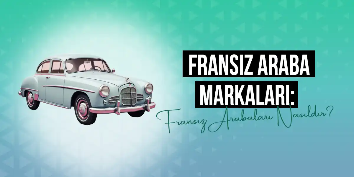 Fransız Araba Markaları: Fransız Arabaları Nasıldır?