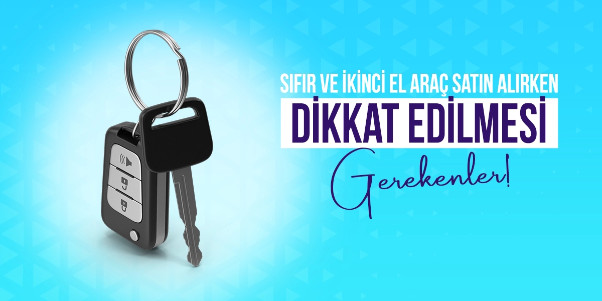 Sıfır ve İkinci El Araç Satın Alırken Dikkat Edilmesi Gerekenler