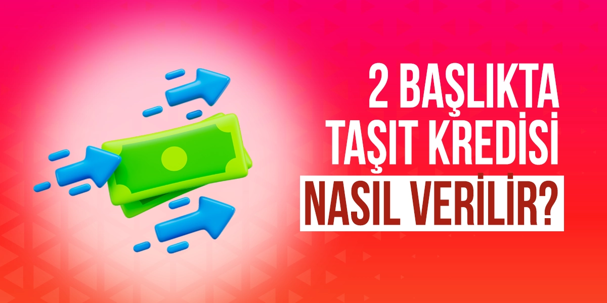2 Başlıkta Taşıt Kredisi Nasıl Verilir?