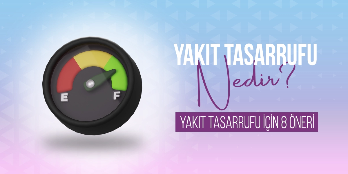 Yakıt Tasarrufu Nedir? Yakıt Tasarrufu İçin 8 Öneri
