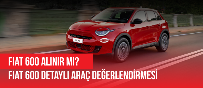 Fiat 600 Alınır Mı? Fiat 600 Detaylı Araç Değerlendirmesi