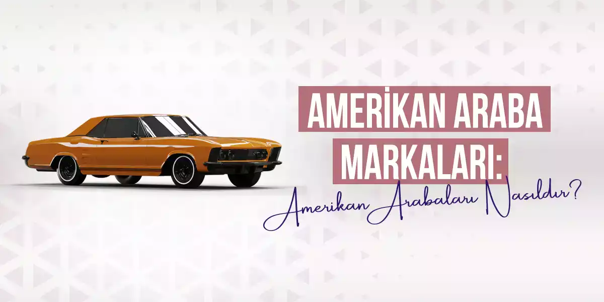 Amerikan Araba Markaları: Amerikan Arabaları Nasıldır?