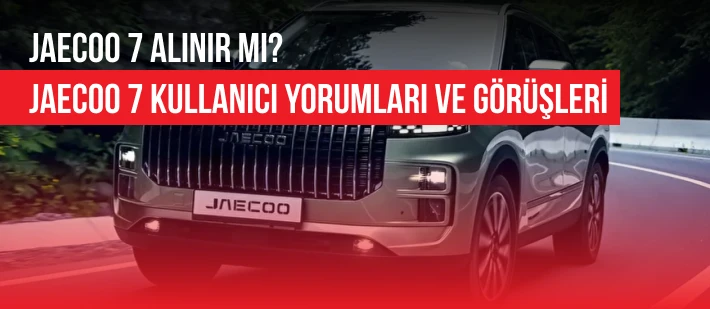 Jaecoo 7 Alınır Mı? Jaecoo 7 Kullanıcı Yorumları ve Görüşleri
